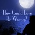 How Could Love Be Wrong?