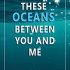 The Oceans Between You and Me
